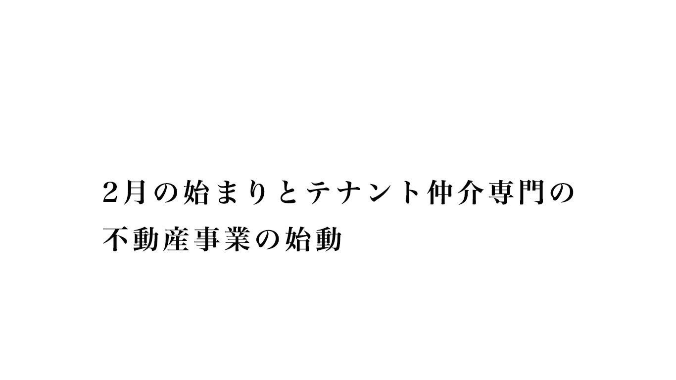 2月の始まりとテナント仲介専門の不動産事業の始動